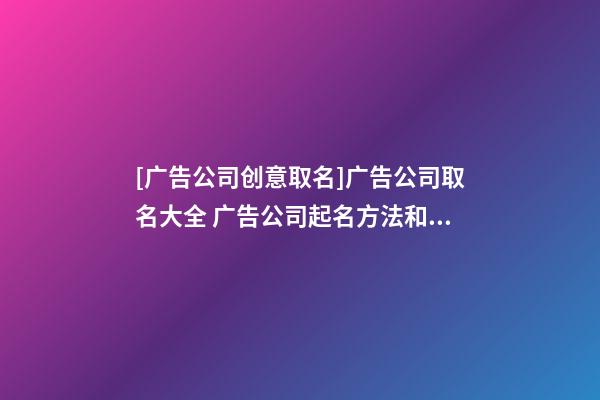 [广告公司创意取名]广告公司取名大全 广告公司起名方法和讲究-第1张-公司起名-玄机派
